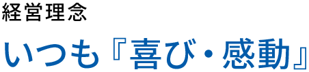 経営理念 いつも『喜び・感動』